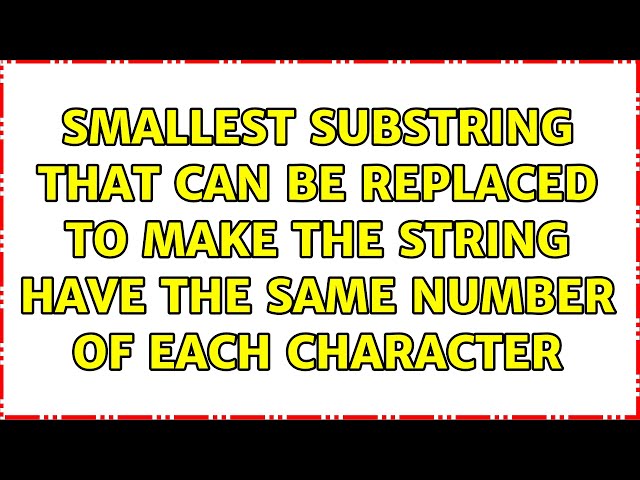 Smallest substring that can be replaced to make the string have the same number of each character
