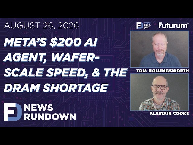 Meta’s $200 Agent, Wafer-Scale Speed, & DRAM Shortage | Tech Field Day News Rundown: August 26, 2026