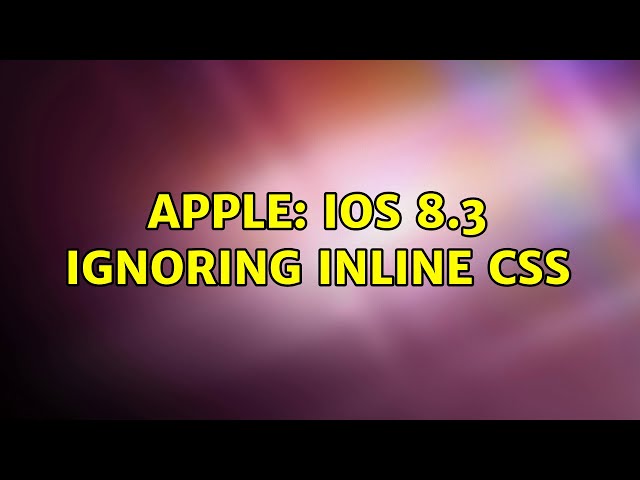 Apple: iOS 8.3 Ignoring Inline CSS (2 Solutions!!)