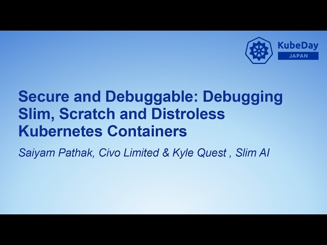 Secure and Debuggable: Debugging Slim, Scratch and Distroless Kubernet... Saiyam Pathak & Kyle Quest
