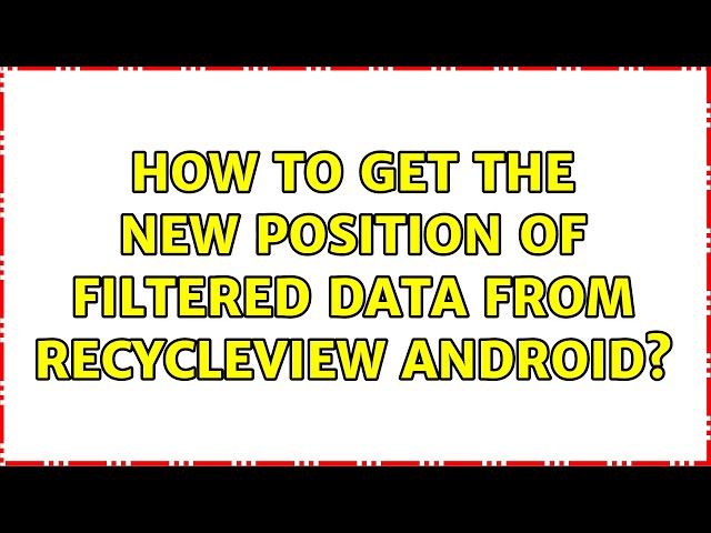 How to get the new Position of Filtered Data from RecycleView Android? (2 Solutions!!)