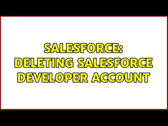 Salesforce: Deleting Salesforce developer account (4 Solutions!!)