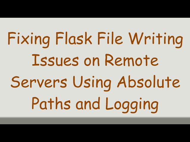 Fixing Flask File Writing Issues on Remote Servers Using Absolute Paths and Logging