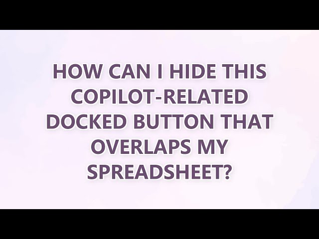 How can I hide this copilot-related docked button that overlaps my spreadsheet? (2 SOLUTIONS!!)