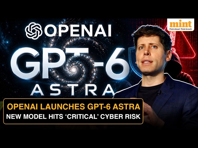 OpenAI Launches GPT-6 Astra As New AI Model Hits ‘Critical’ Cybersecurity Risk Level