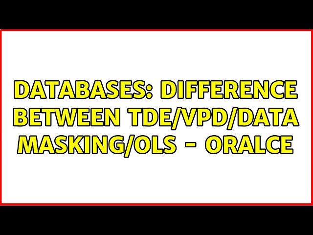 Databases: Difference between TDE/VPD/Data Masking/OLS - Oralce (2 Solutions!!)