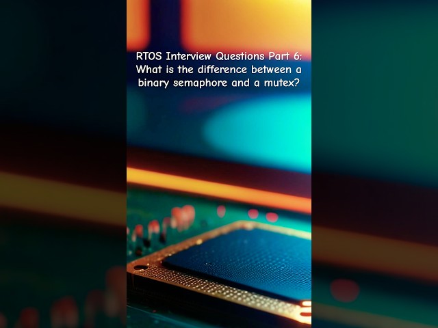 RTOS Interview Questions Part 6: What is the difference between a binary semaphore and a mutex?