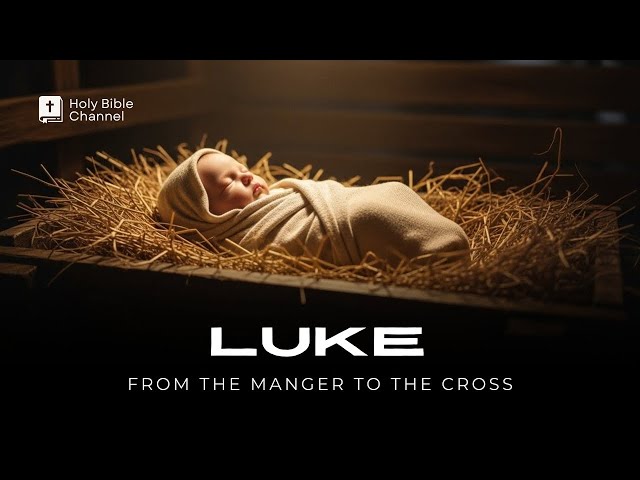 The Gospel of Luke — From the Manger to the Cross (Full Narration With Text)