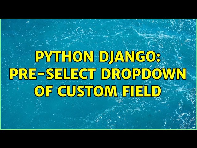 python django: pre-select dropdown of custom field