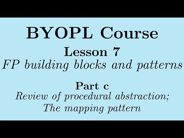 [BYOPL-L7c] Functional programming:  Review of procedural abstraction; The mapping pattern
