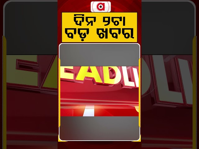 ଦିନ ୨ଟା ବଡ଼ ଖବର | 2PM Headlines | Today Top News | Big Breaking | Odisha Latest Update | Argus News