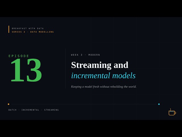 Data Modelling #13: Streaming and Incremental Models
