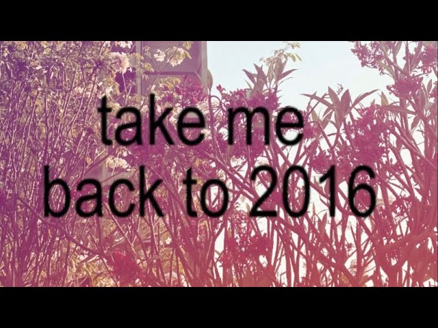 take me back to 2016 ! !