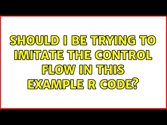Should I be trying to imitate the control flow in this example R code? (2 Solutions!!)