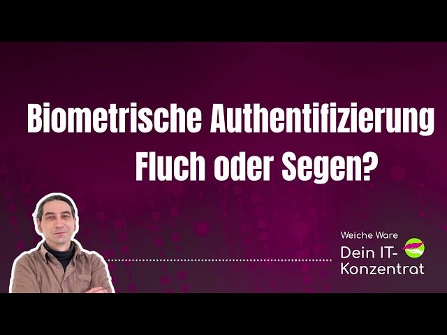 Biometrische Authentifizierung - Fluch oder Segen? | [Weiche Ware] IT Business Podcast #58