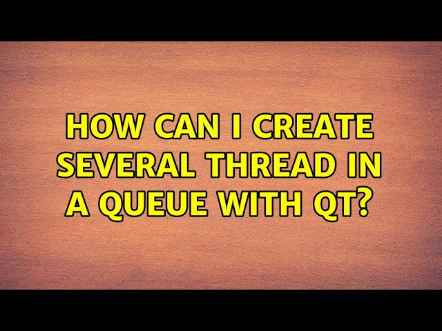 How can i create several thread in a queue with Qt? (2 Solutions!!)