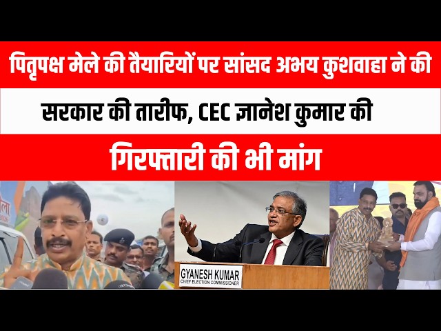 पितृपक्ष मेले की तैयारियों पर सांसद अभय कुशवाहा ने की सरकार की तारीफ, CEC ज्ञानेश कुमार की गिरफ्तारी