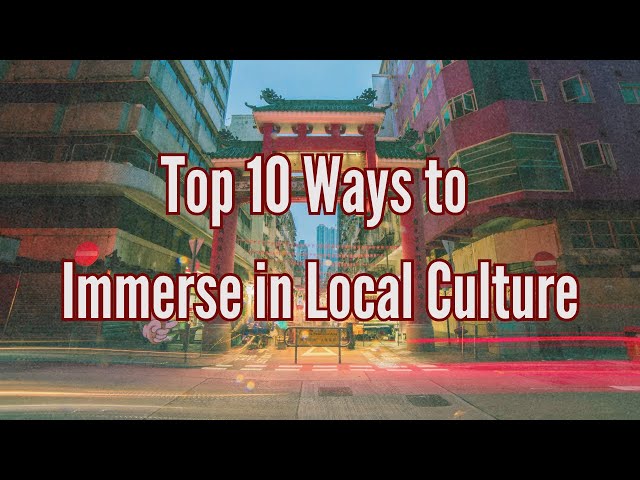 Top 10 Ways to Immerse in Local Culture