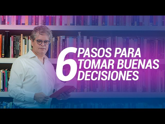 Los 6 Pasos Para Tomar Buenas Decisiones