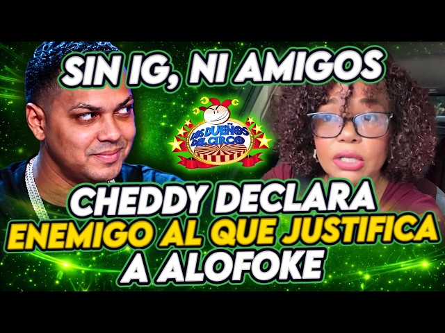 CHEDDY DECLARA ENEMIGO AL QUE JUSTIFICA A ALOFOKE Y ALI SE LA COME
