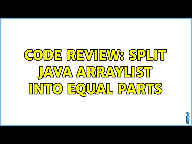 Code Review: Split Java ArrayList into equal parts (2 Solutions!!)