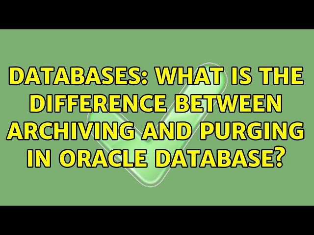 Databases: What is the Difference between Archiving and Purging in Oracle database? (2 Solutions!!)