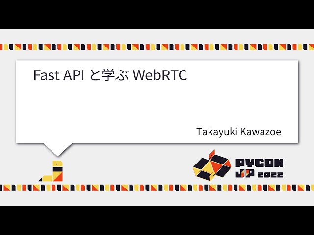 [PyCon JP 2022] Fast API と学ぶ WebRTC (Takayuki Kawazoe)