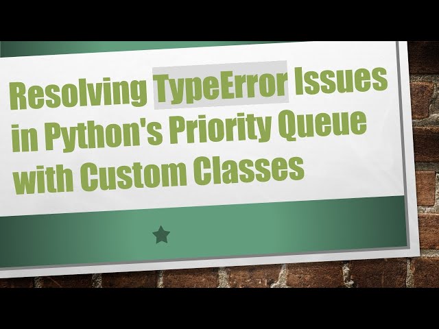 Resolving TypeError Issues in Python's Priority Queue with Custom Classes