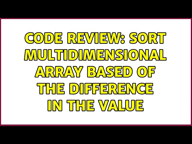 Code Review: Sort multidimensional array based of the difference in the value