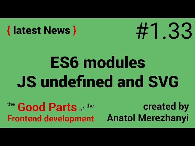 ES6 modules, javascript undefined and SVG: #1.33 the latest News (the Good Parts)