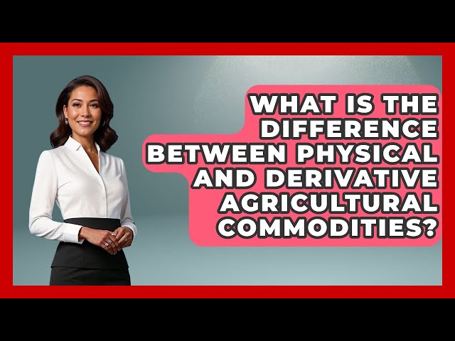 What Is the Difference Between Physical and Derivative Agricultural Commodities?