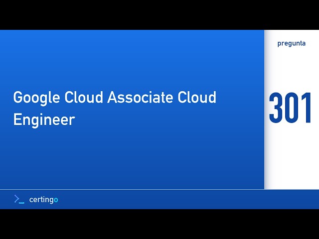 Certingo | Google Cloud Associate Cloud Engineer (ACE) — Pregunta 301