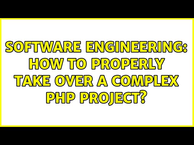 Software Engineering: How to properly take over a complex PHP project? (5 Solutions!!)