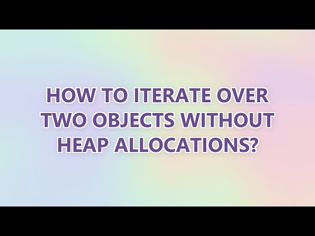 How to iterate over two objects without heap allocations? (2 SOLUTIONS!!)