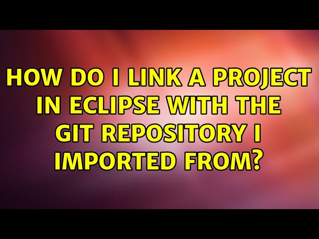 How do I link a project in Eclipse with the Git repository I imported from? (3 Solutions!!)