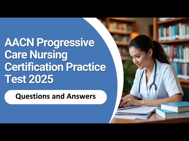 AACN Progressive Care Nursing Certification Practice Test 2025 | Questions Answers [Updated]