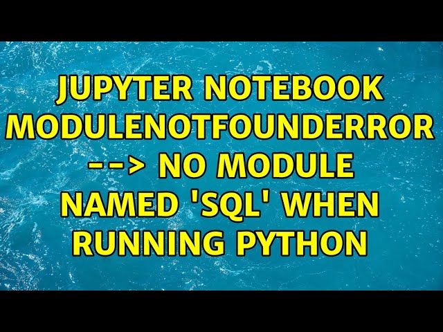 Jupyter Notebook ModuleNotFoundError --＞ No module named 'sql' when running Python (2 Solutions!!)