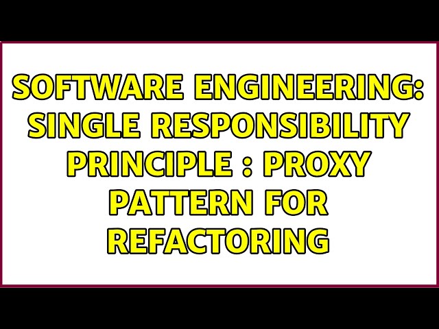 Software Engineering: Single Responsibility Principle : Proxy Pattern for refactoring