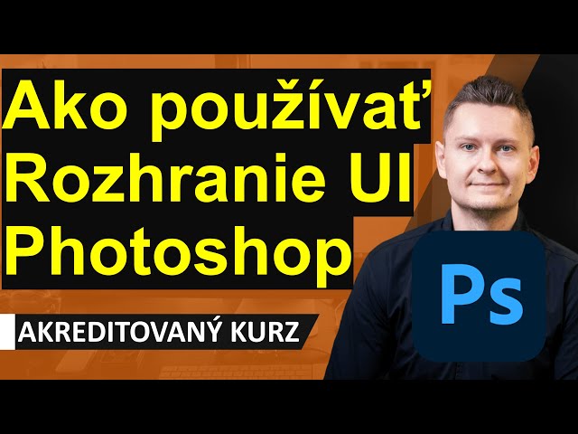 Online Kurz Adobe Photoshop I. Začiatočník - Ako používať rozhranie Photoshopu? Ako sa zorientovať?
