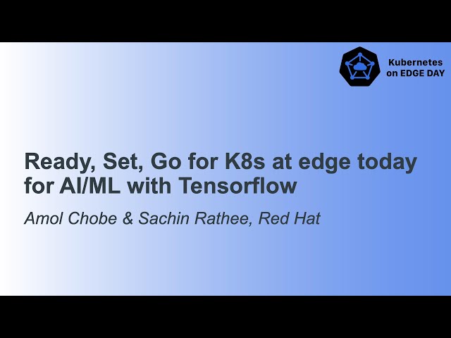 Ready, Set, Go for K8s at edge today for AI/ML with Tensorflow - Amol Chobe & Sachin Rathee, Red Hat