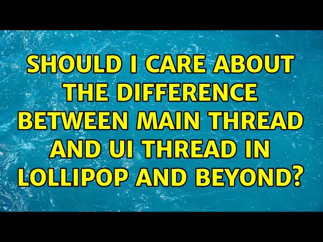 Should I care about the difference between main thread and UI thread in Lollipop and beyond?