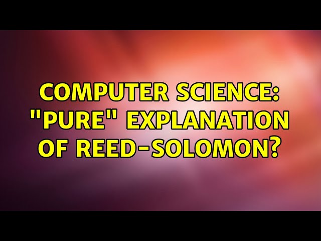 Computer Science: "pure" explanation of Reed-Solomon?