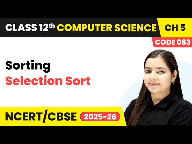 Selection Sort - Sorting | Chapter 5 | Class 12th | Computer Science Code 083 | CBSE 2025-26