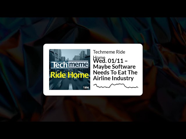 Wed. 01/11 – Maybe Software Needs To Eat The Airline Industry - Techmeme Ride Home