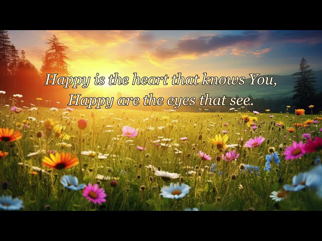 HAPPY IS THE HEART THAT KNOWS YOU