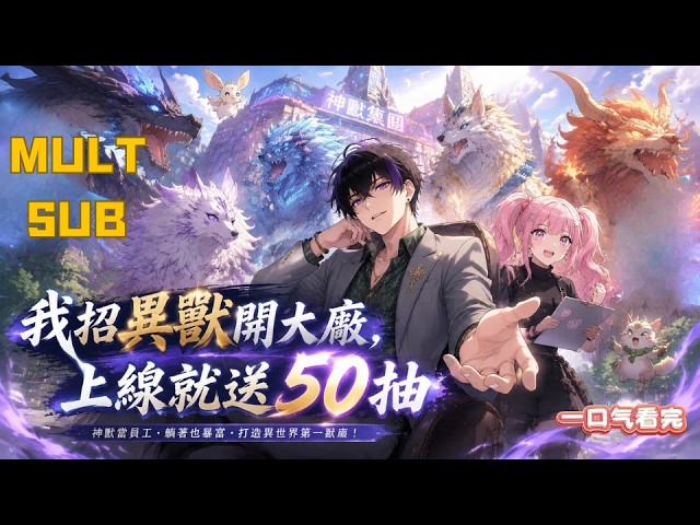 【MULT SUB】《我招異獸開大廠，上線就送 50 抽》🔥穿越異世界開啟獸廠系統，開局免費五十連抽招募上古異獸，馴服萬千神獸當員工，建築跨域商業帝國，橫推各路強敵，從零做起稱霸異域！#爽漫 #男頻