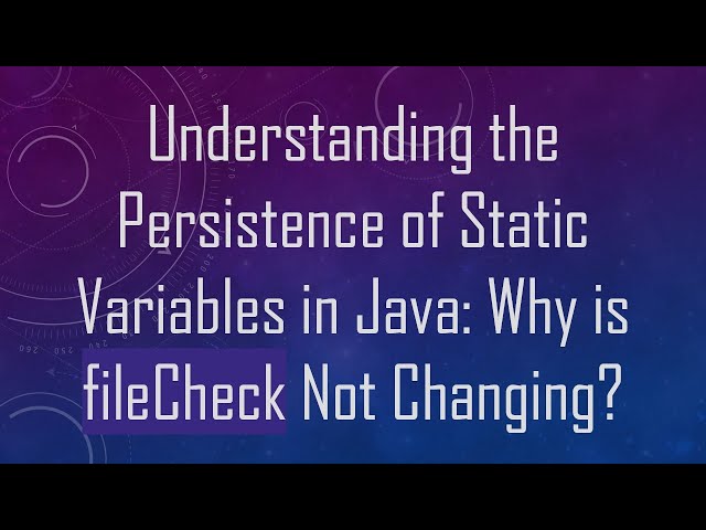 Understanding the Persistence of Static Variables in Java: Why is fileCheck Not Changing?