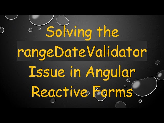 Solving the rangeDateValidator Issue in Angular Reactive Forms