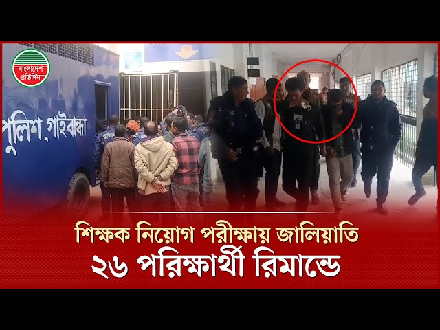 প্রাথমিক শিক্ষক নিয়োগে হাইটেক প্রতারণা, ২৬ আসামি দুইদিনের রিমান্ডে | Primary Teacher
