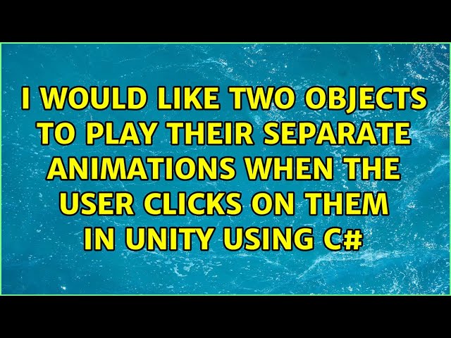 I would like two objects to play their separate animations when the user clicks on them in Unity...